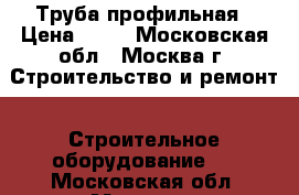 Труба профильная › Цена ­ 28 - Московская обл., Москва г. Строительство и ремонт » Строительное оборудование   . Московская обл.,Москва г.